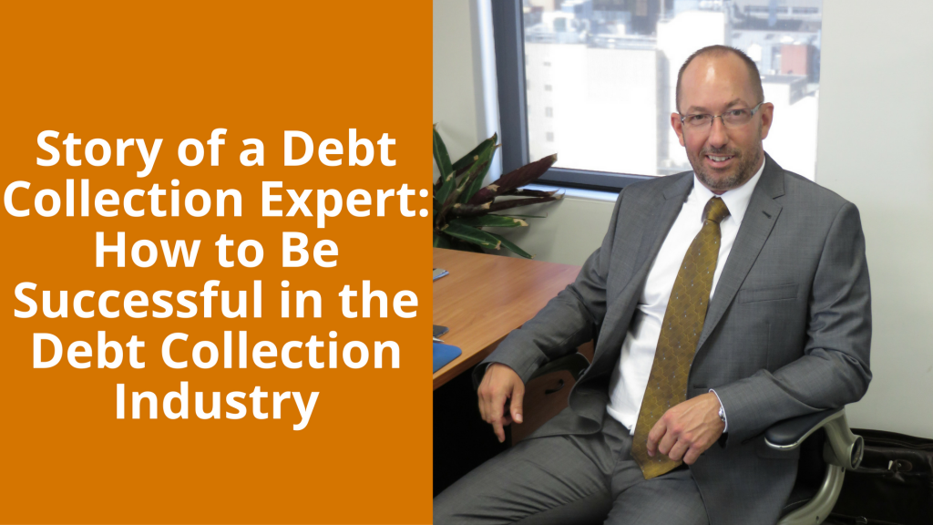 A Debt Collection Expert’s Story: How to Be Successful in the Debt Collection Industry