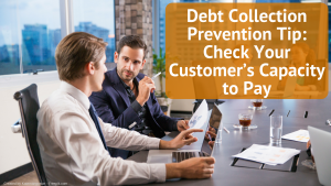 Debt Collection Prevention Tip: Check Your Customer’s Capacity to Pay