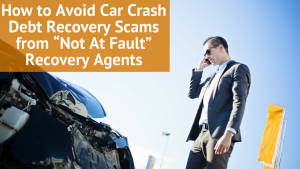 How to Avoid Car Crash Debt Recovery Scams from “Not At Fault” Recovery Agents
